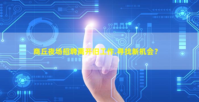 商丘夜场招聘离开旧工作.寻找新机会？