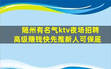 随州有名气ktv夜场招聘高级赚钱快先推新人可保底